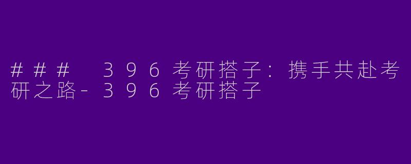 ### 396考研搭子:携手共赴考研之路