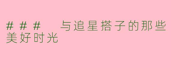 ### 与追星搭子的那些美好时光