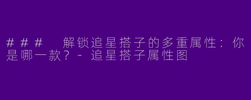 ### 解锁追星搭子的多重属性：你是哪一款？-追星搭子属性图