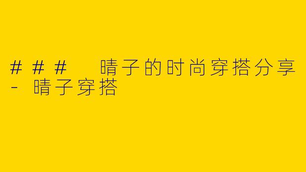 ### 晴子的时尚穿搭分享