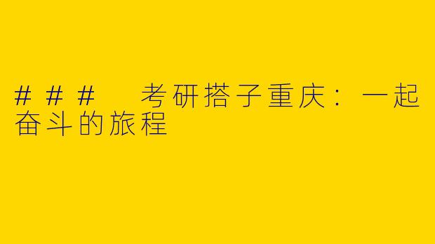 ### 考研搭子重庆：一起奋斗的旅程