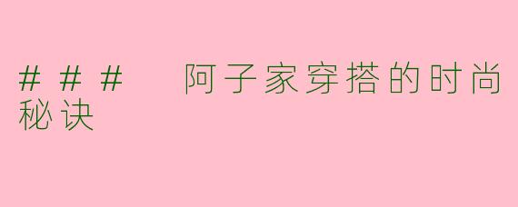 ### 阿子家穿搭的时尚秘诀