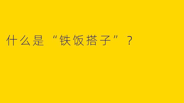 什么是“铁饭搭子”？  