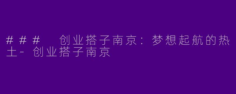 ### 创业搭子南京：梦想起航的热土