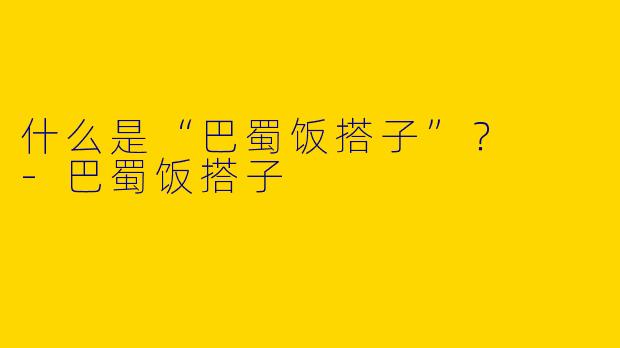什么是“巴蜀饭搭子”?