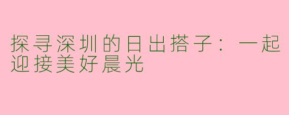 探寻深圳的日出搭子：一起迎接美好晨光