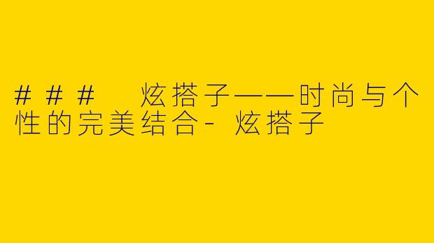 ### 炫搭子——时尚与个性的完美结合