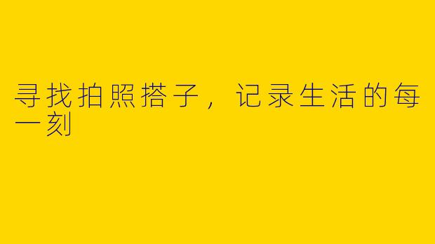 寻找拍照搭子，记录生活的每一刻