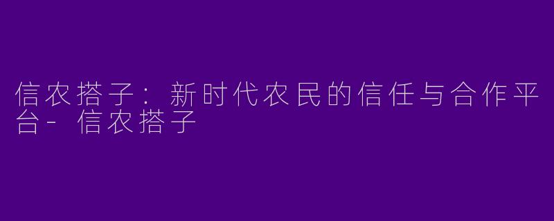 信农搭子:新时代农民的信任与合作平台