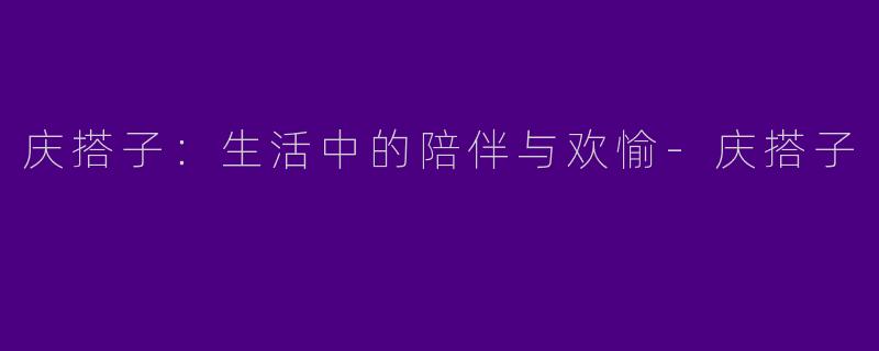 庆搭子：生活中的陪伴与欢愉