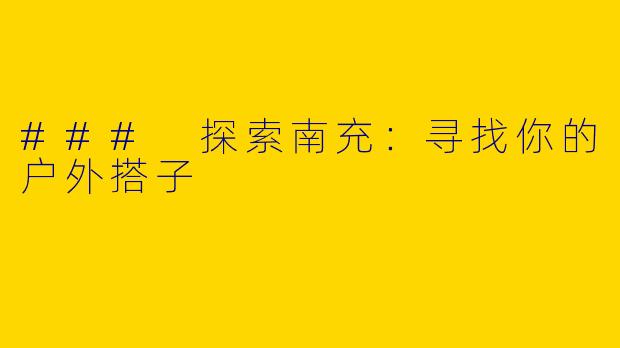 ### 探索南充：寻找你的户外搭子