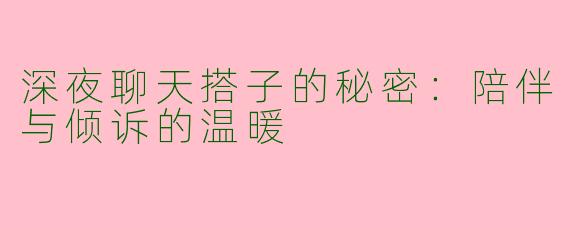 深夜聊天搭子的秘密:陪伴与倾诉的温暖