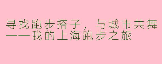 寻找跑步搭子,与城市共舞——我的上海跑步之旅