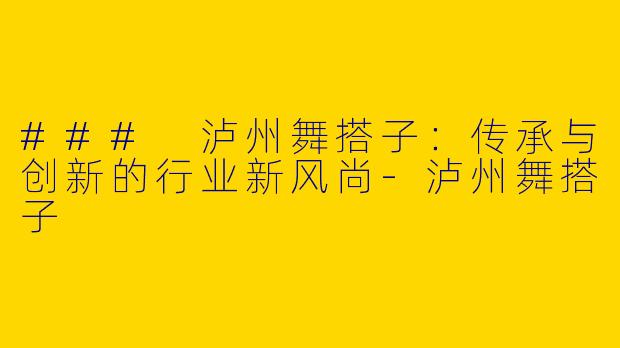 ### 泸州舞搭子：传承与创新的行业新风尚-泸州舞搭子