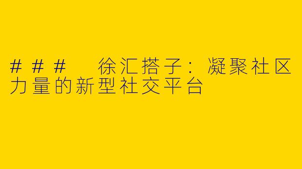 ### 徐汇搭子:凝聚社区力量的新型社交平台