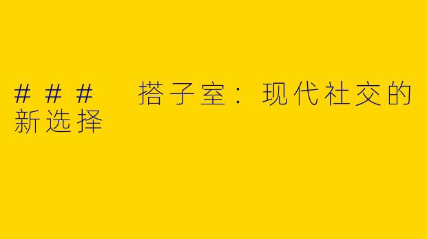 ### 搭子室：现代社交的新选择