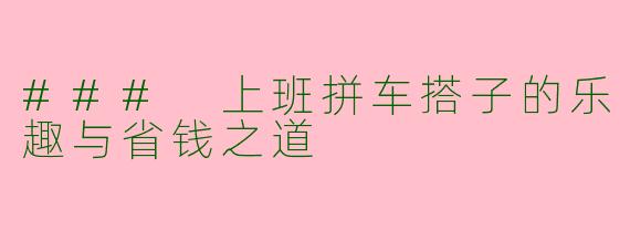 ### 上班拼车搭子的乐趣与省钱之道