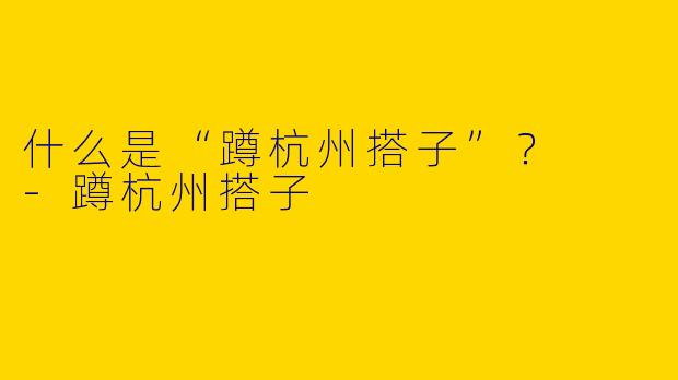 什么是“蹲杭州搭子”？  
