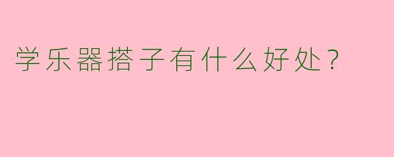 学乐器搭子有什么好处?