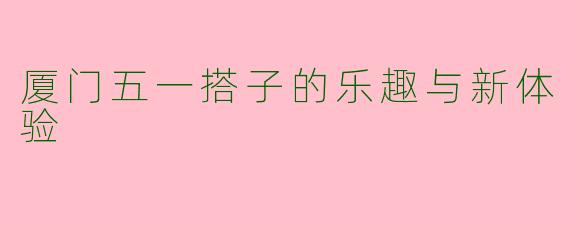 厦门五一搭子的乐趣与新体验