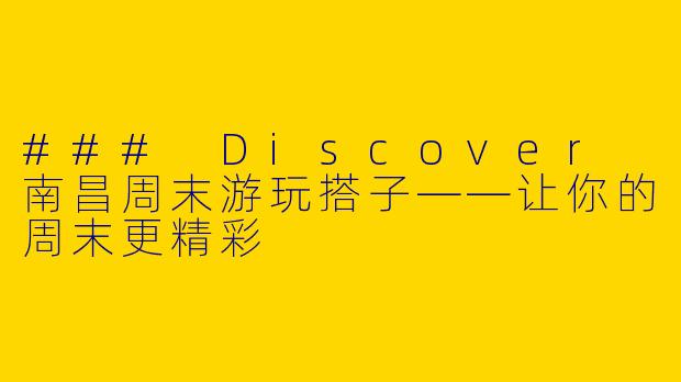 ### Discover 南昌周末游玩搭子——让你的周末更精彩
