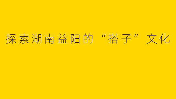 探索湖南益阳的“搭子”文化