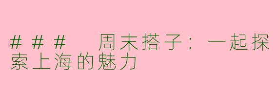 ### 周末搭子：一起探索上海的魅力