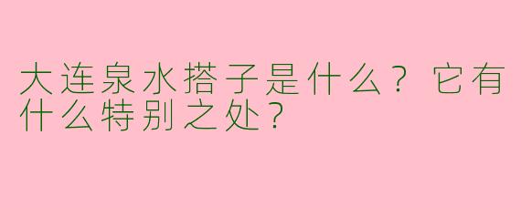 大连泉水搭子是什么？它有什么特别之处？
