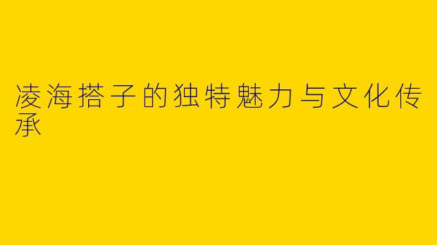 凌海搭子的独特魅力与文化传承