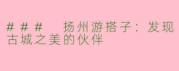 ### 扬州游搭子：发现古城之美的伙伴