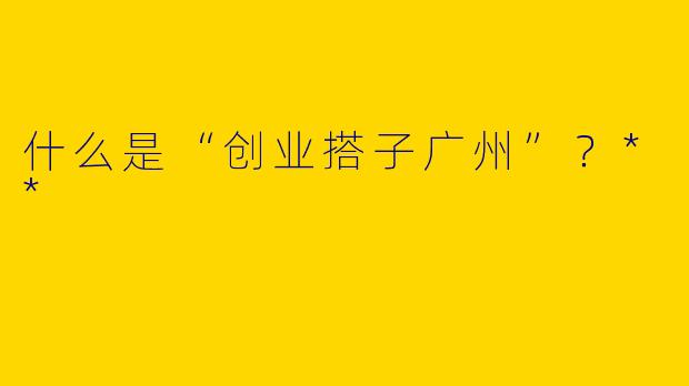 什么是“创业搭子广州”?**