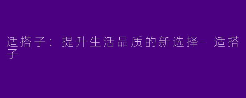 适搭子：提升生活品质的新选择