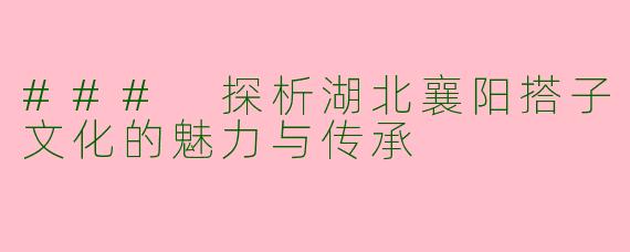 ### 探析湖北襄阳搭子文化的魅力与传承