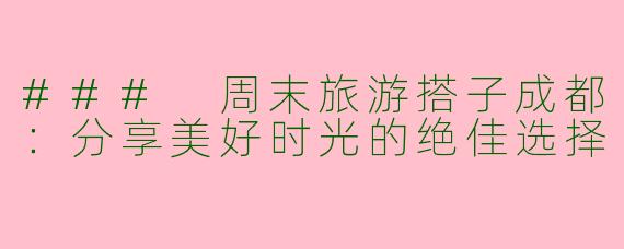 ### 周末旅游搭子成都:分享美好时光的绝佳选择