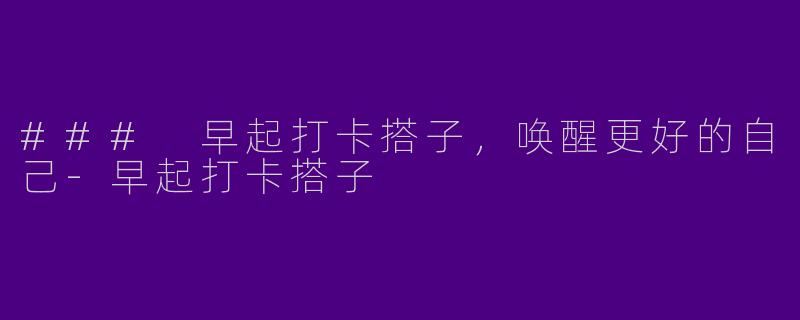 ### 早起打卡搭子，唤醒更好的自己-早起打卡搭子