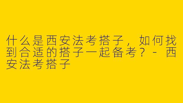 什么是西安法考搭子,如何找到合适的搭子一起备考?