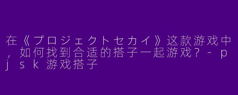 在《プロジェクトセカイ》这款游戏中，如何找到合适的搭子一起游戏？