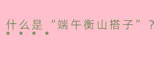 什么是“端午衡山搭子”？****