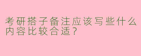 考研搭子备注应该写些什么内容比较合适?