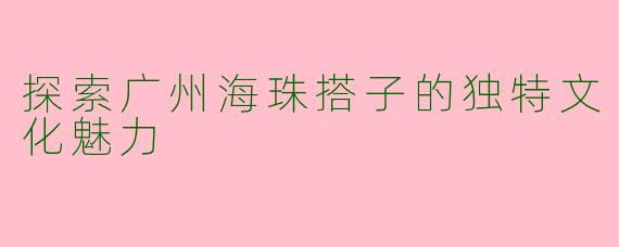 探索广州海珠搭子的独特文化魅力