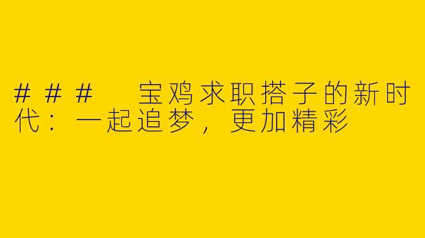 ### 宝鸡求职搭子的新时代：一起追梦，更加精彩