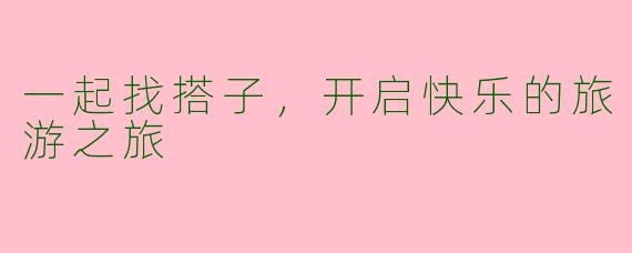 一起找搭子，开启快乐的旅游之旅