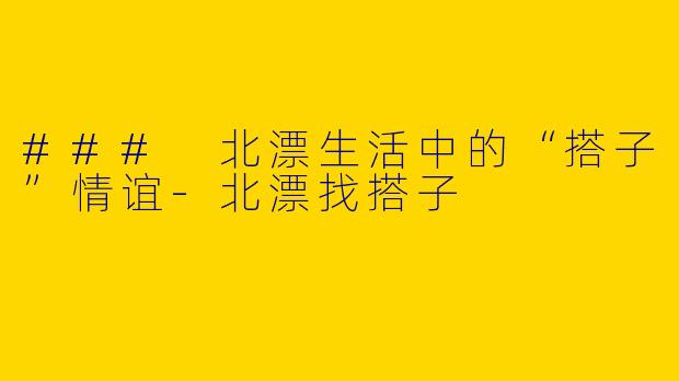 ### 北漂生活中的“搭子”情谊-北漂找搭子