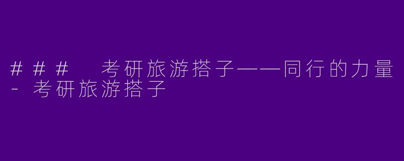 ### 考研旅游搭子——同行的力量