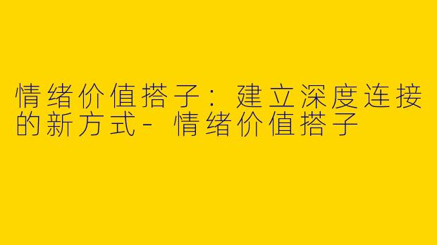 情绪价值搭子：建立深度连接的新方式-情绪价值搭子