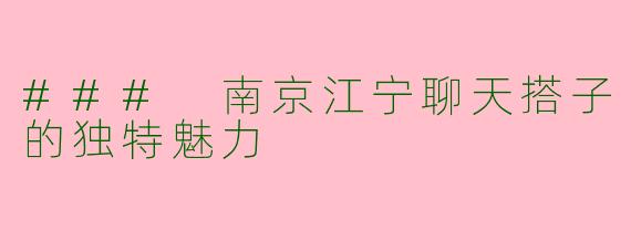 ### 南京江宁聊天搭子的独特魅力