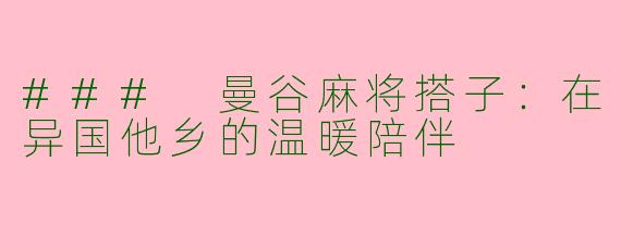 ### 曼谷麻将搭子：在异国他乡的温暖陪伴