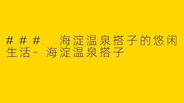 ### 海淀温泉搭子的悠闲生活-海淀温泉搭子