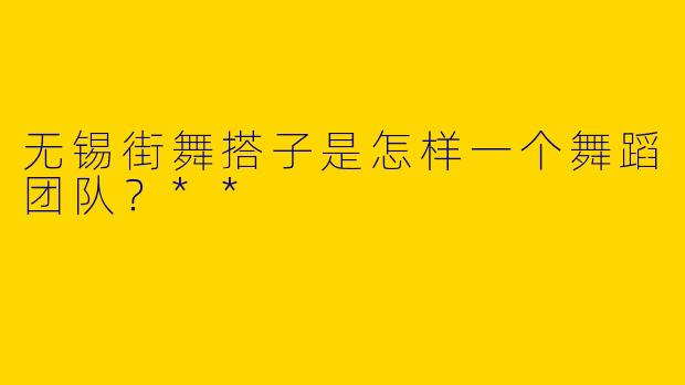 无锡街舞搭子是怎样一个舞蹈团队？**