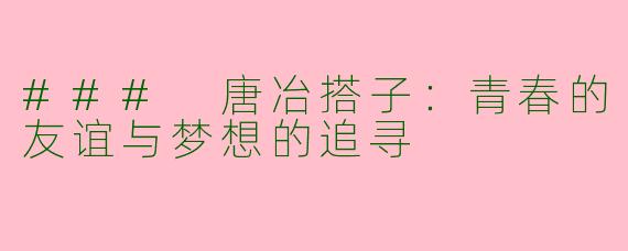 ### 唐冶搭子：青春的友谊与梦想的追寻